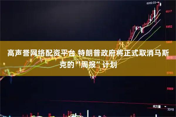 高声誉网络配资平台 特朗普政府将正式取消马斯克的“周报”计划
