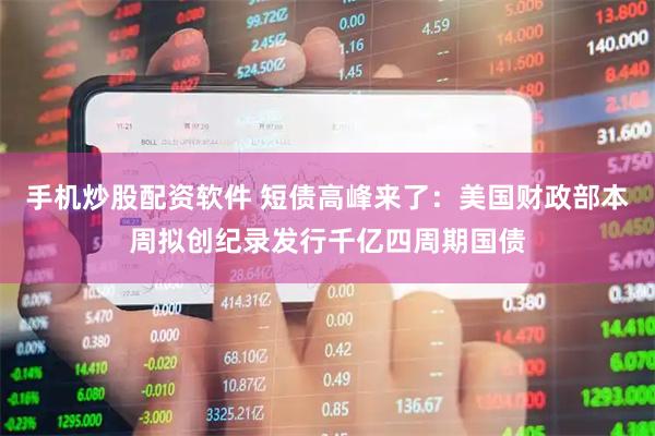 手机炒股配资软件 短债高峰来了：美国财政部本周拟创纪录发行千亿四周期国债