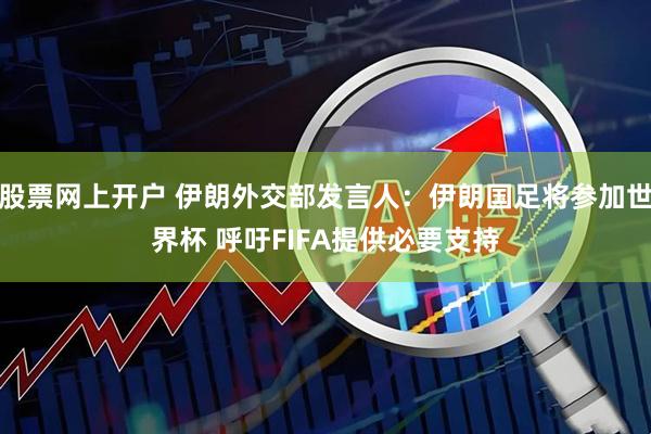 股票网上开户 伊朗外交部发言人：伊朗国足将参加世界杯 呼吁FIFA提供必要支持