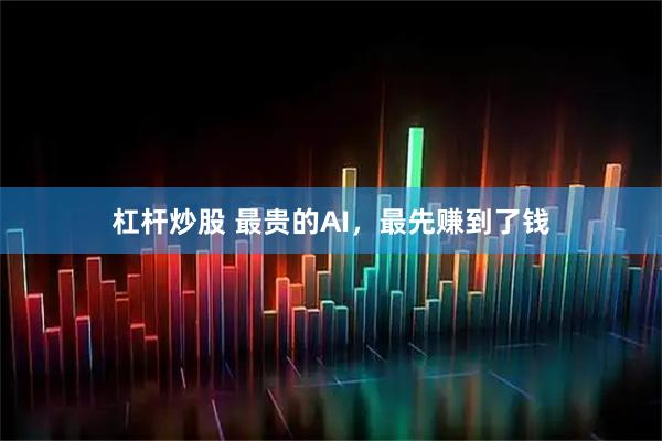 杠杆炒股 最贵的AI，最先赚到了钱