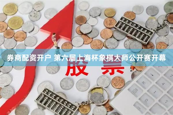 券商配资开户 第六届上海杯象棋大师公开赛开幕
